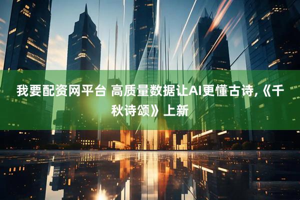 我要配资网平台 高质量数据让AI更懂古诗,《千秋诗颂》上新