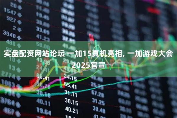 实盘配资网站论坛 一加15真机亮相, 一加游戏大会2025官宣