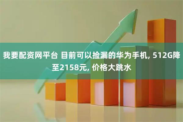 我要配资网平台 目前可以捡漏的华为手机, 512G降至2158元, 价格大跳水