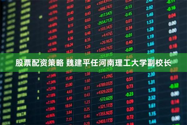 股票配资策略 魏建平任河南理工大学副校长