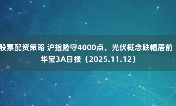 股票配资策略 沪指险守4000点，光伏概念跌幅居前｜华宝3A日报（2025.11.12）